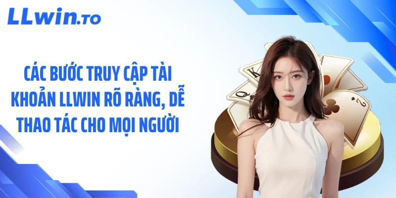 Các bước truy cập tài khoản LLWIN rõ ràng, dễ thao tác cho mọi người