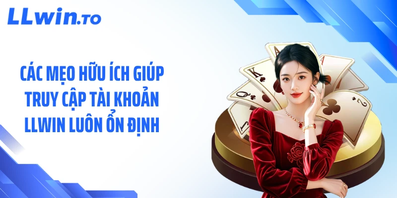 Các mẹo hữu ích giúp truy cập tài khoản LLWIN luôn ổn định