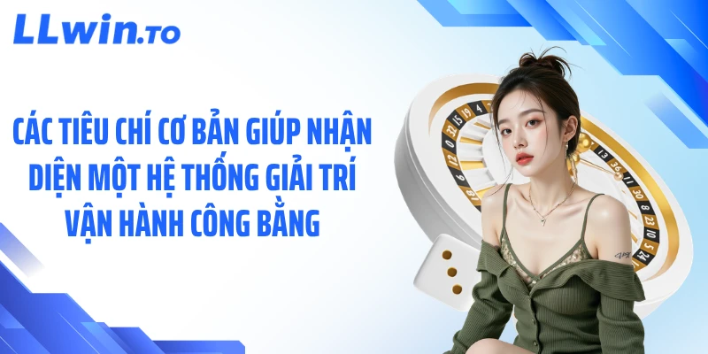 Các tiêu chí cơ bản giúp nhận diện một hệ thống giải trí vận hành công bằng
