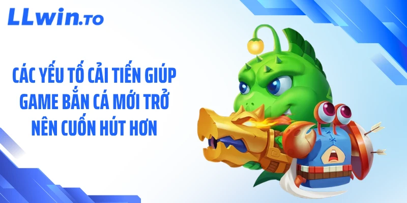 Các yếu tố cải tiến giúp game bắn cá mới trở nên cuốn hút hơn