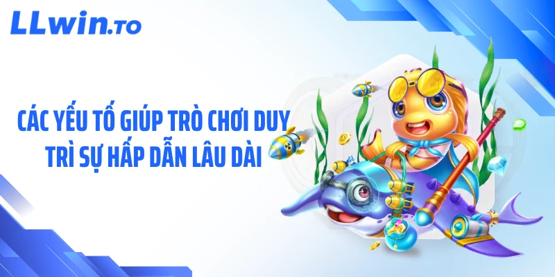 Các yếu tố giúp trò chơi duy trì sự hấp dẫn lâu dài