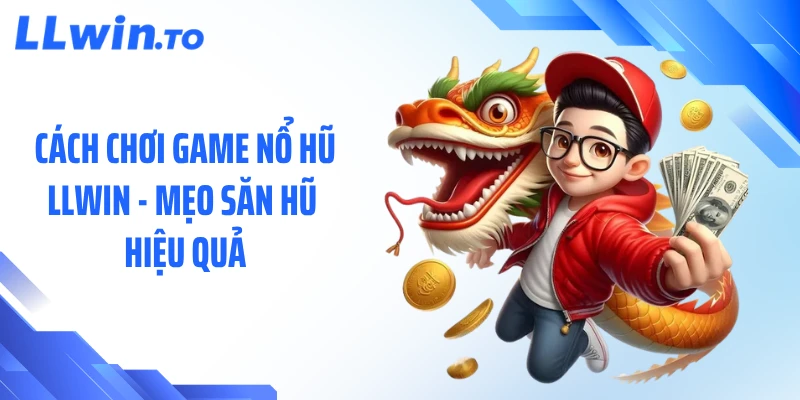 Cách Chơi Game Nổ Hũ LLWIN - Mẹo Săn Hũ Hiệu Quả