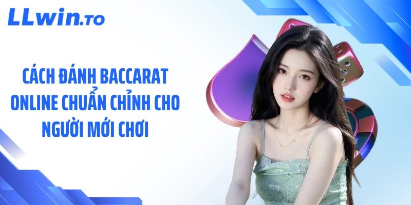 Cách Đánh Baccarat Online Chuẩn Chỉnh Cho Người Mới Chơi