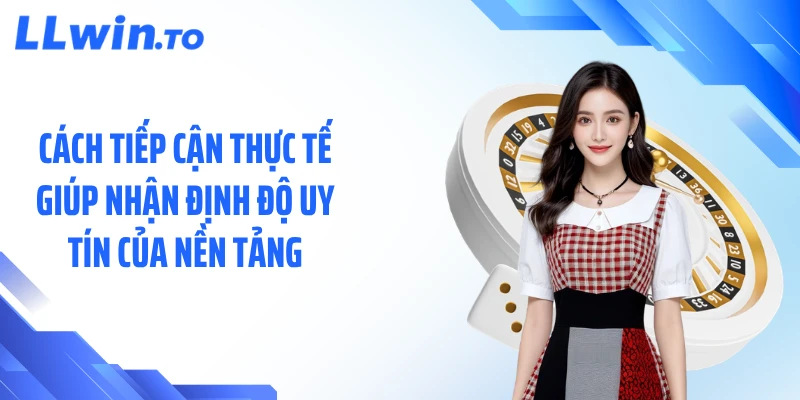 Cách tiếp cận thực tế giúp nhận định độ uy tín của nền tảng