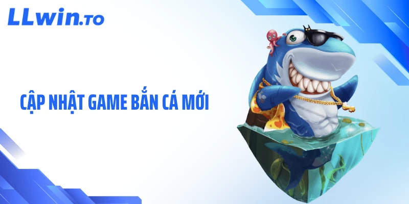 Cập Nhật Game Bắn Cá Mới - Hấp Dẫn Không Nên Bỏ Lỡ