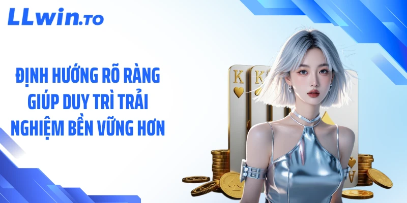 Định hướng rõ ràng giúp duy trì trải nghiệm bền vững hơn