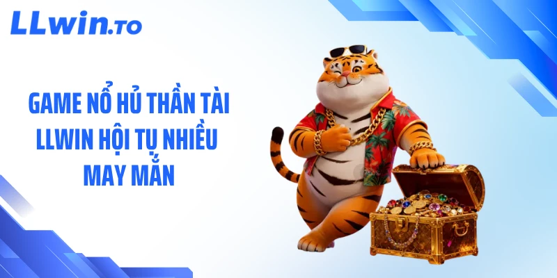 Game nổ hủ thần tài LLWIN hội tụ nhiều may mắn