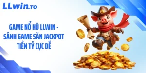 Game Nổ Hũ LLWIN - Sảnh Game Săn Jackpot Tiền Tỷ Cực Dễ