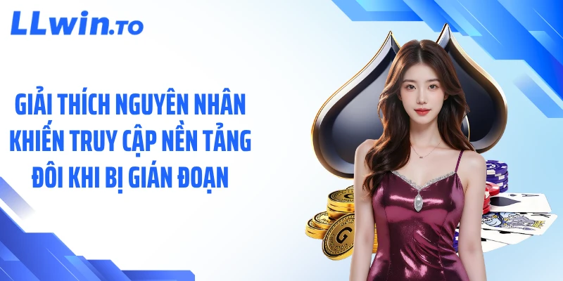 Giải thích nguyên nhân khiến truy cập nền tảng đôi khi bị gián đoạn