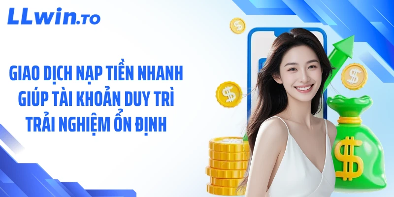 Giao dịch nạp tiền nhanh giúp tài khoản duy trì trải nghiệm ổn định
