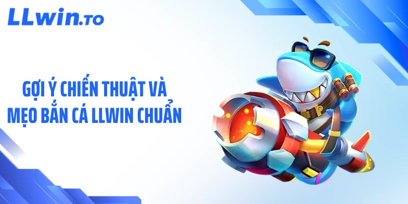 Gợi ý chiến thuật và mẹo bắn cá LLWIN chuẩn