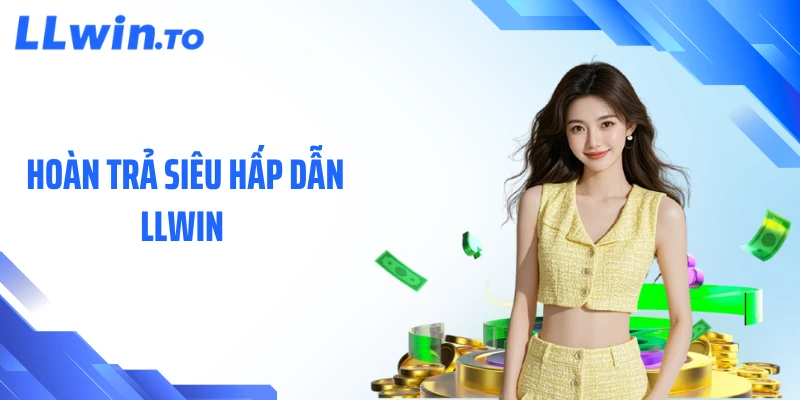 Hoàn Trả Siêu Hấp Dẫn LLWIN - Cơ Hội Tăng Lợi Nhuận Mỗi Ngày