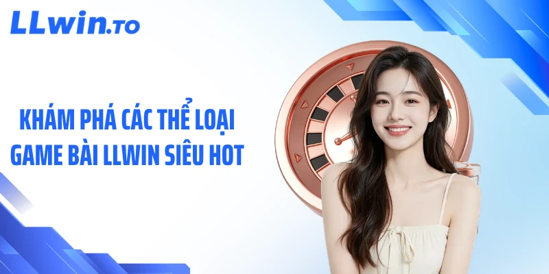 Khám phá các thể loại game bài LLWIN siêu hot