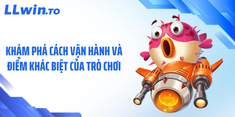 Khám phá cách vận hành và điểm khác biệt của trò chơi