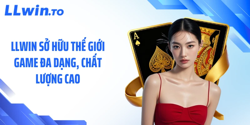 LLWIN sở hữu thế giới game đa dạng, chất lượng cao