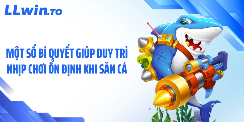 Một số bí quyết giúp duy trì nhịp chơi ổn định khi săn cá