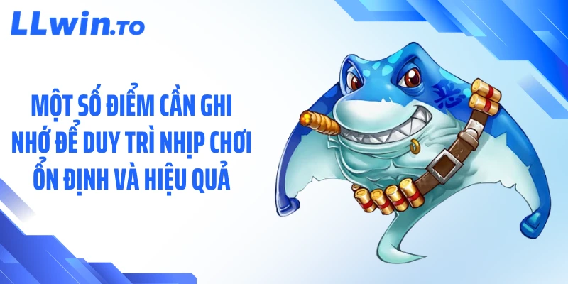 Một số điểm cần ghi nhớ để duy trì nhịp chơi ổn định và hiệu quả