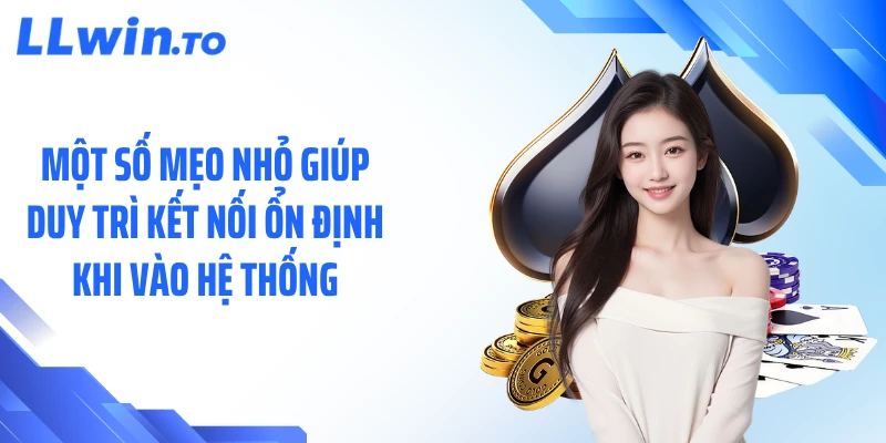 Một số mẹo nhỏ giúp duy trì kết nối ổn định khi vào hệ thống