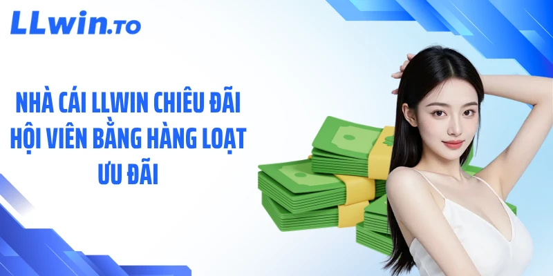 Nhà cái LLWIN chiêu đãi hội viên bằng hàng loạt ưu đãi