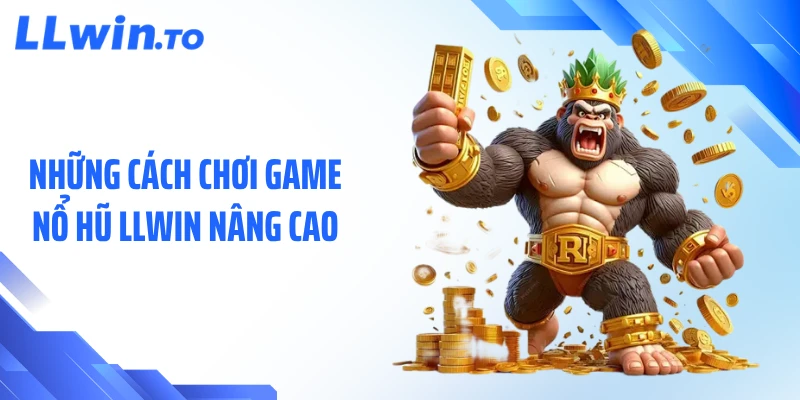 Những cách chơi game nổ hũ LLWIN nâng cao