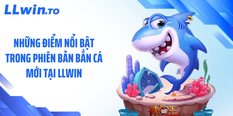 Những điểm nổi bật trong phiên bản bắn cá mới tại LLWIN
