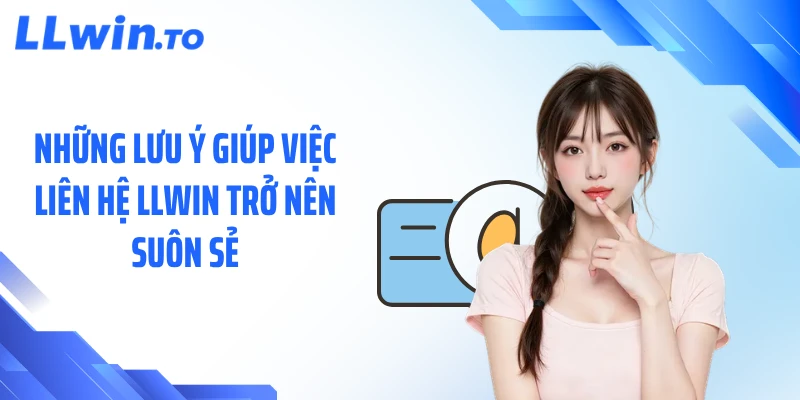 Những lưu ý giúp việc liên hệ LLWIN trở nên suôn sẻ