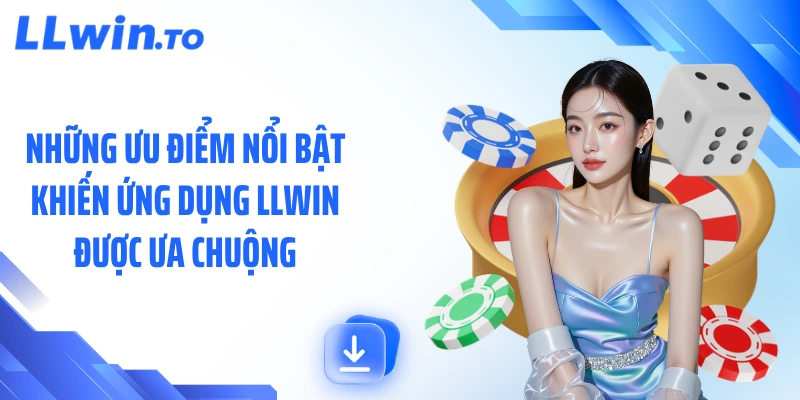Những ưu điểm nổi bật khiến ứng dụng LLWIN được ưa chuộng