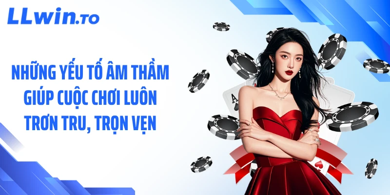Những yếu tố âm thầm giúp cuộc chơi luôn trơn tru, trọn vẹn