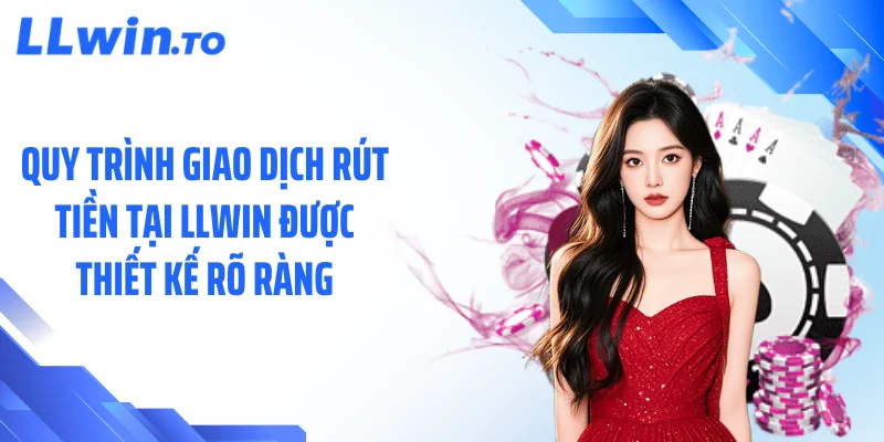 Quy trình giao dịch rút tiền tại LLWIN được thiết kế rõ ràng