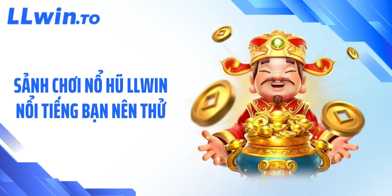 Sảnh chơi nổ hũ LLWIN nổi tiếng bạn nên thử