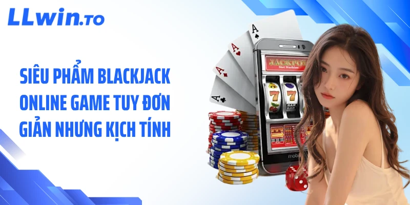Siêu phẩm blackjack online game tuy đơn giản nhưng kịch tính