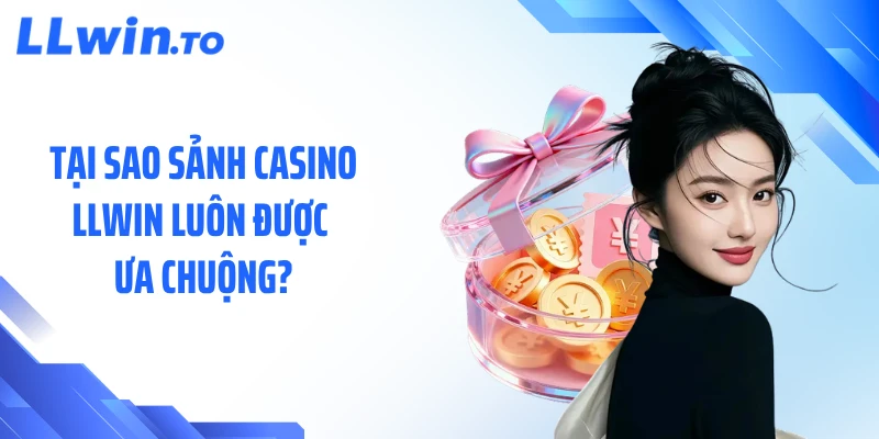 Tại sao sảnh casino LLWIN luôn được ưa chuộng?