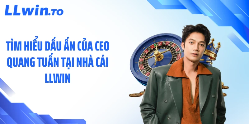 Tìm hiểu dấu ấn của CEO Quang Tuấn tại nhà cái LLWIN