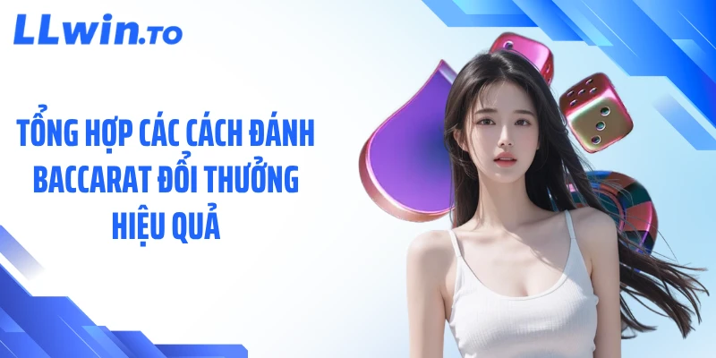 Tổng hợp các cách đánh baccarat đổi thưởng hiệu quả