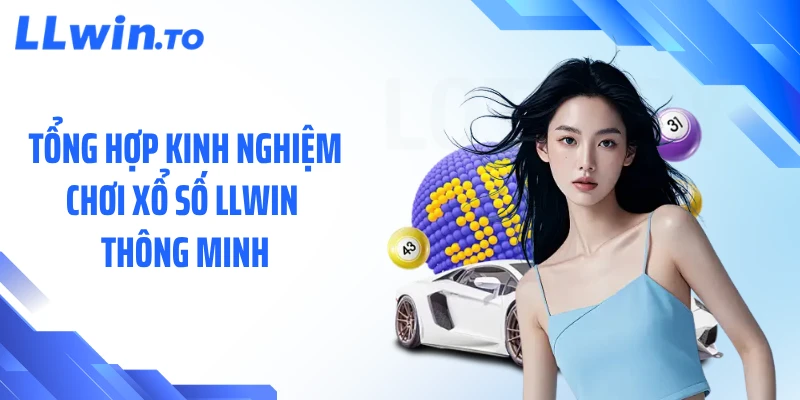 Tổng hợp kinh nghiệm chơi xổ số LLWIN thông minh