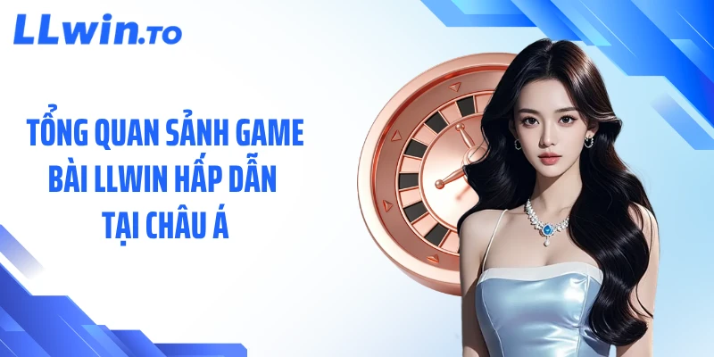 Tổng quan sảnh game bài LLWIN hấp dẫn tại châu Á