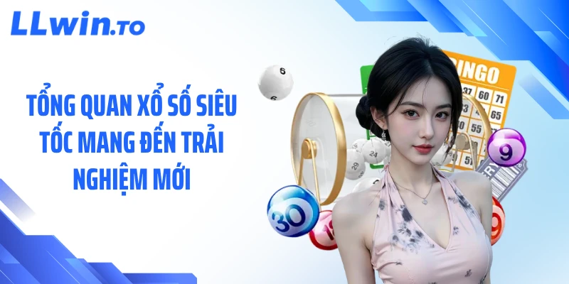 Tổng quan xổ số siêu tốc mang đến trải nghiệm mới
