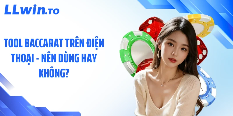 Tool Baccarat Trên Điện Thoại - Nên Dùng Hay Không?