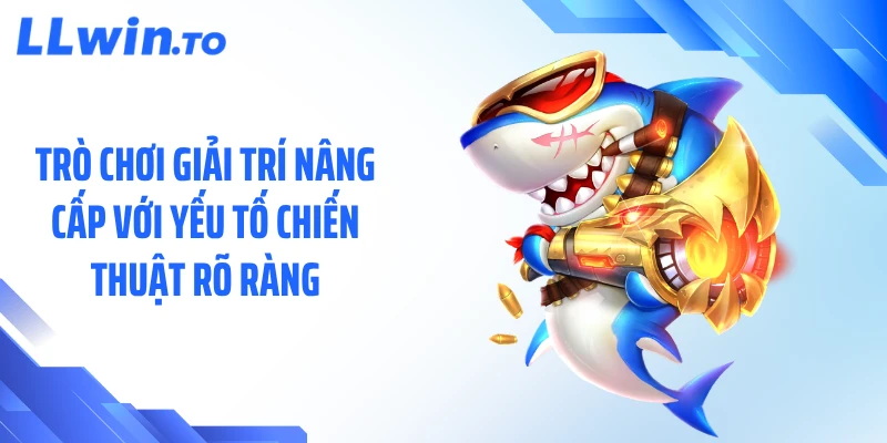 Trò chơi giải trí nâng cấp với yếu tố chiến thuật rõ ràng