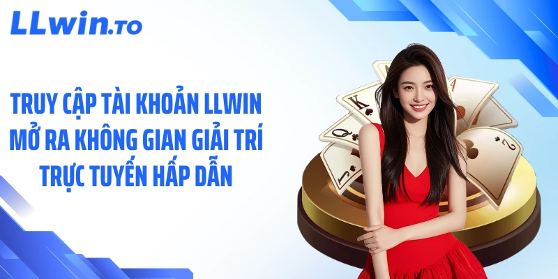 Truy cập tài khoản LLWIN mở ra không gian giải trí trực tuyến hấp dẫn