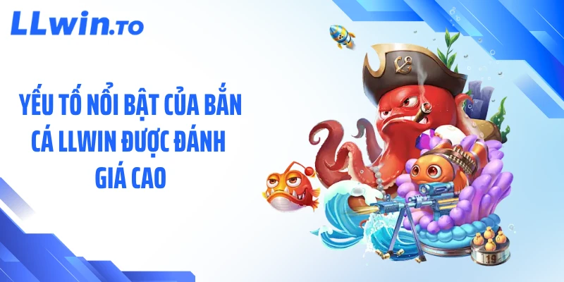 Yếu tố nổi bật của bắn cá LLWIN được đánh giá cao