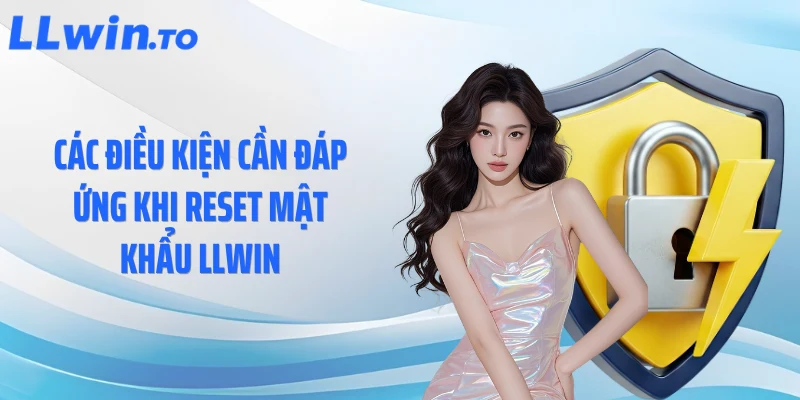 Các điều kiện cần đáp ứng khi reset mật khẩu LLWIN