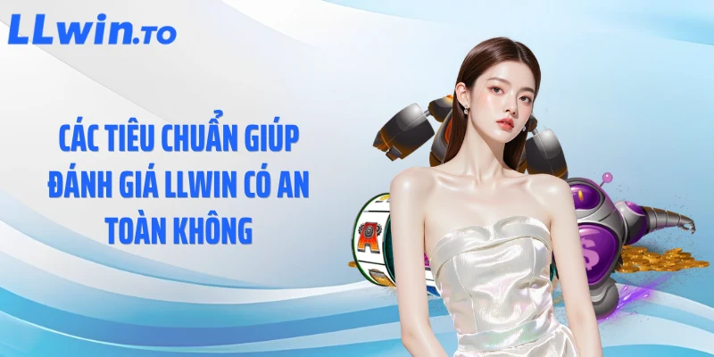 Các tiêu chuẩn giúp đánh giá LLWIN có an toàn không