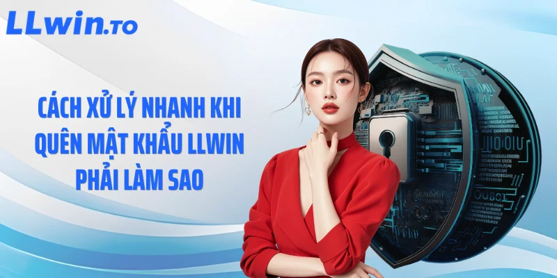 Cách xử lý nhanh khi quên mật khẩu LLWIN phải làm sao
