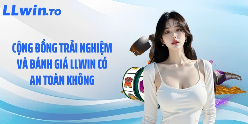 Cộng đồng trải nghiệm và đánh giá LLWIN có an toàn không