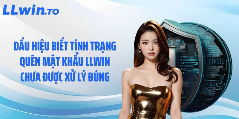 Dấu hiệu biết tình trạng quên mật khẩu LLWIN chưa được xử lý đúng