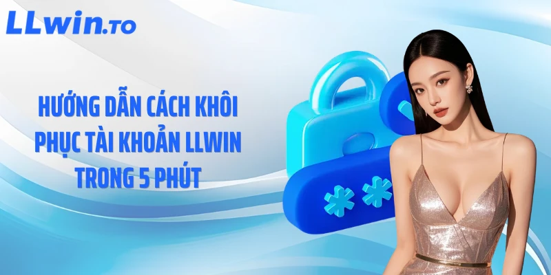 Hướng dẫn cách khôi phục tài khoản LLWIN trong 5 phút