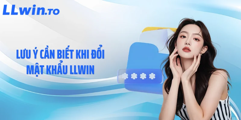 Lưu ý cần biết khi đổi mật khẩu LLWIN