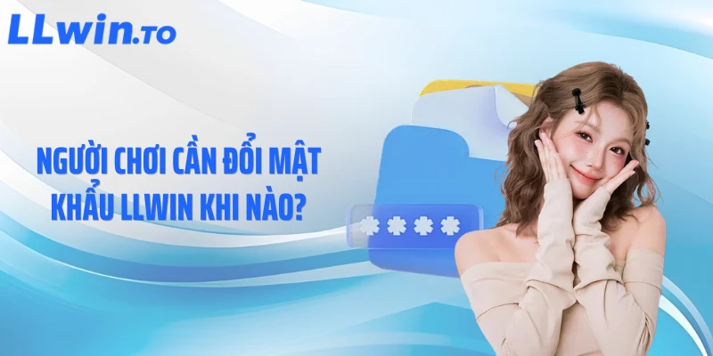 Người chơi cần đổi mật khẩu LLWIN khi nào?