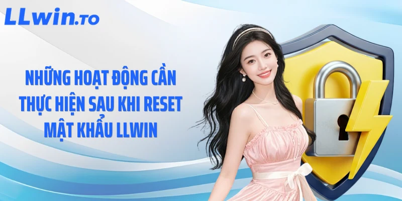 Những hoạt động cần thực hiện sau khi reset mật khẩu LLWIN